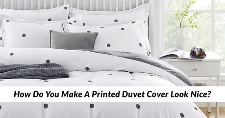 How Do You Make A Printed Duvet Cover Look Nice?